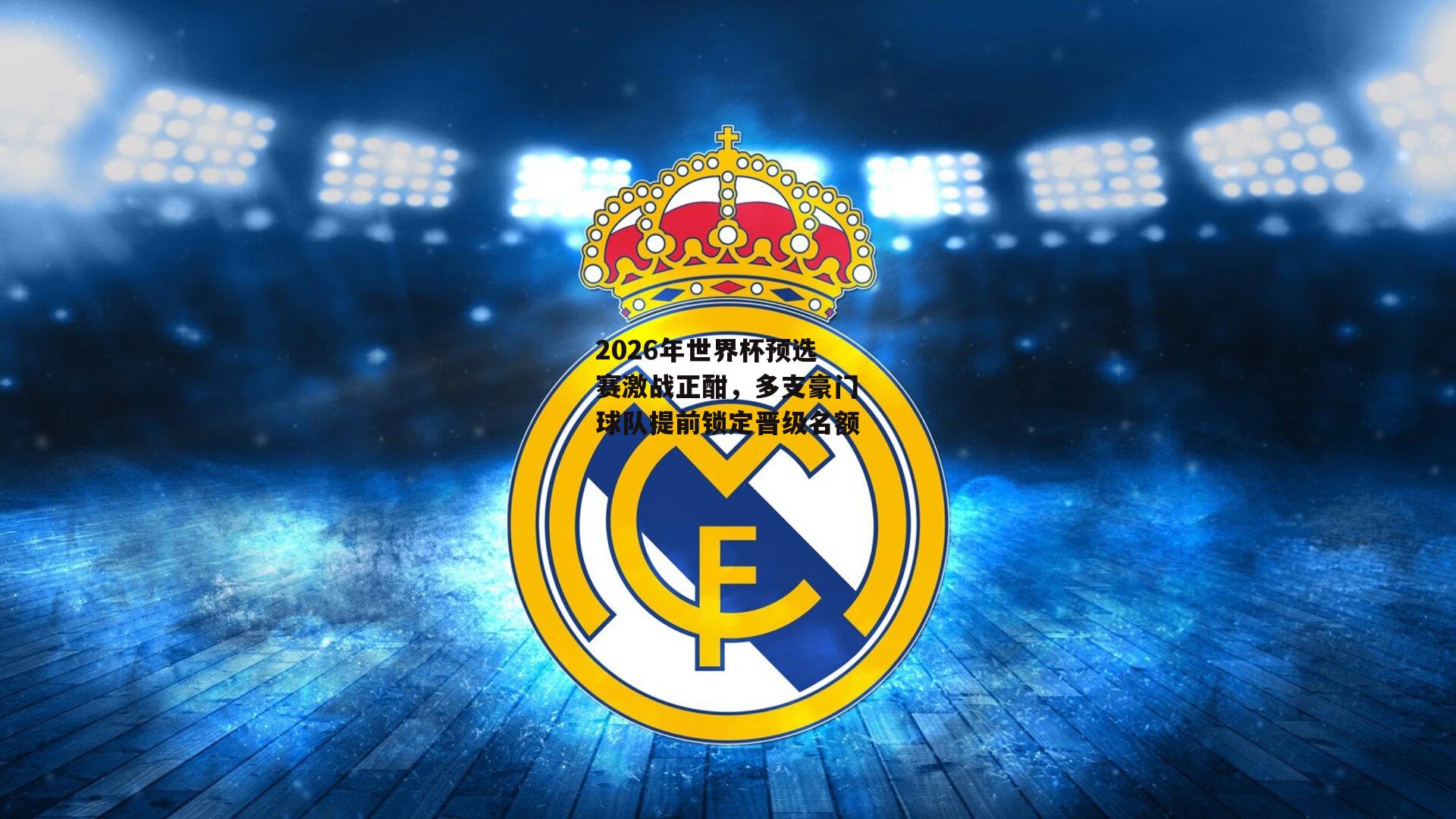 2026年世界杯预选赛激战正酣，多支豪门球队提前锁定晋级名额