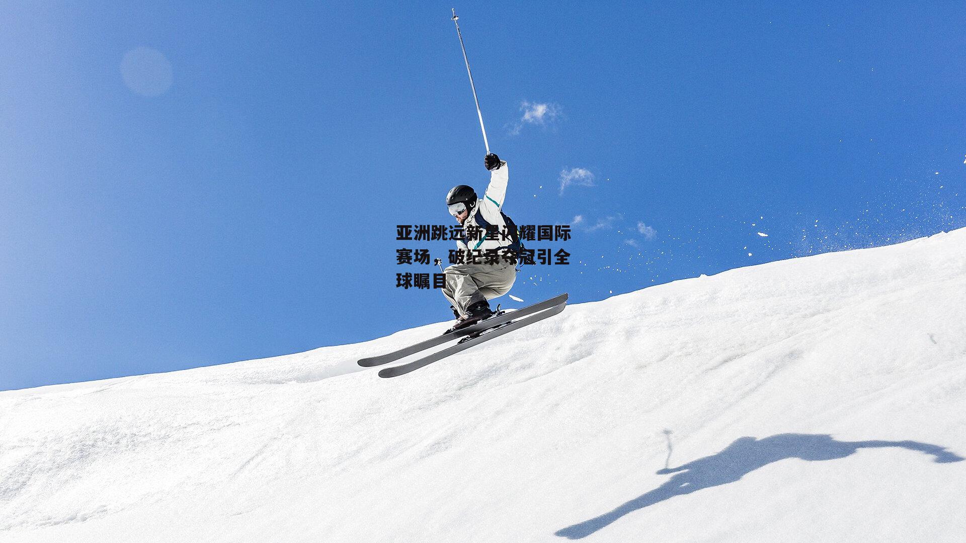 亚洲跳远新星闪耀国际赛场，破纪录夺冠引全球瞩目