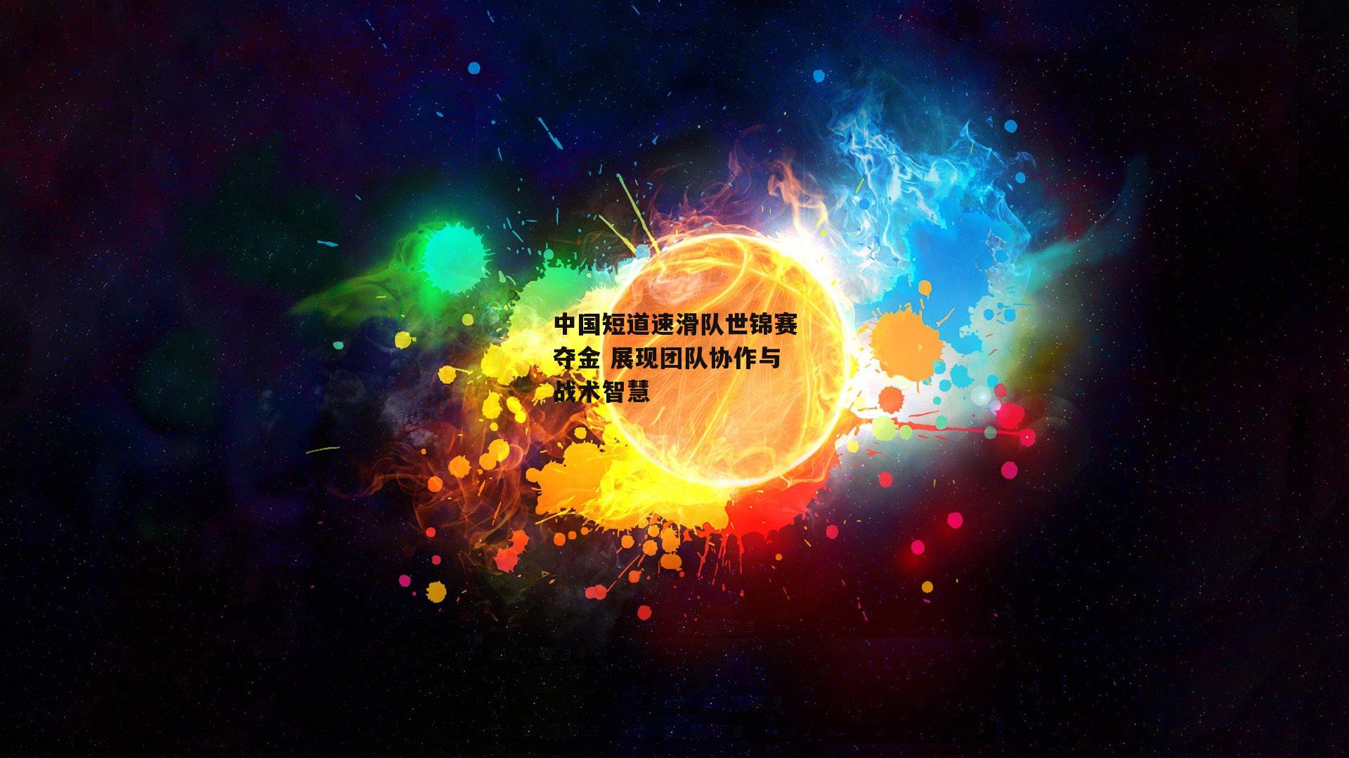 中国短道速滑队世锦赛夺金 展现团队协作与战术智慧